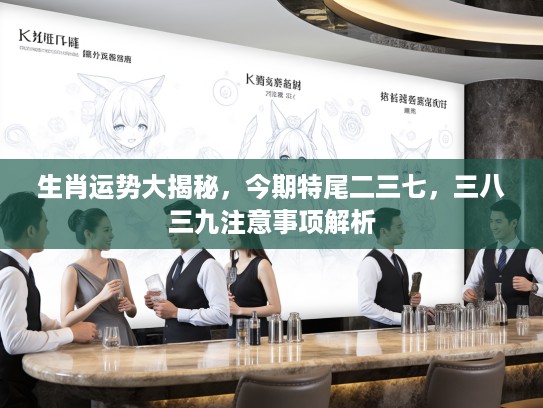 生肖运势大揭秘，今期特尾二三七，三八三九注意事项解析