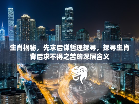生肖揭秘，先求后谋哲理探寻，探寻生肖背后求不得之苦的深层含义