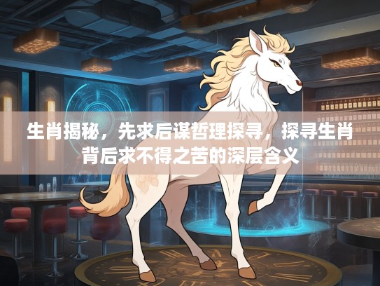 生肖揭秘，先求后谋哲理探寻，探寻生肖背后求不得之苦的深层含义
