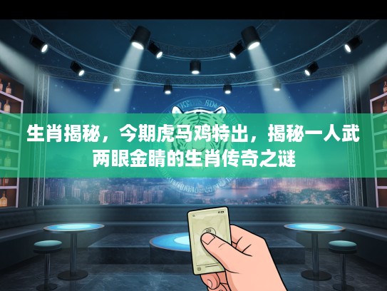 生肖揭秘，今期虎马鸡特出，揭秘一人武两眼金睛的生肖传奇之谜