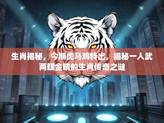 生肖揭秘，今期虎马鸡特出，揭秘一人武两眼金睛的生肖传奇之谜