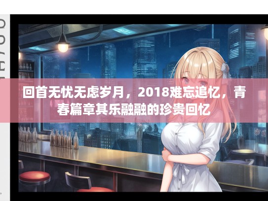 回首无忧无虑岁月，2018难忘追忆，青春篇章其乐融融的珍贵回忆