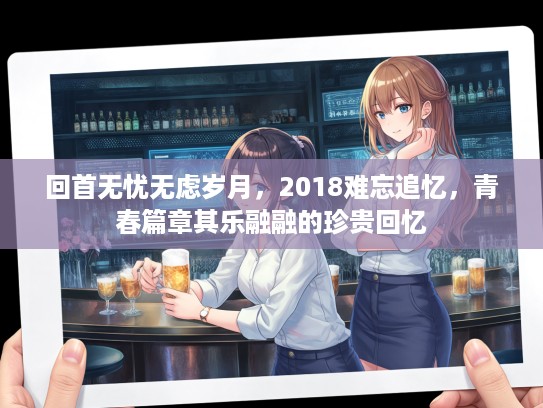 回首无忧无虑岁月，2018难忘追忆，青春篇章其乐融融的珍贵回忆