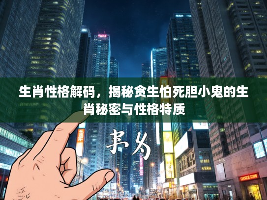 生肖性格解码，揭秘贪生怕死胆小鬼的生肖秘密与性格特质