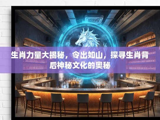 生肖力量大揭秘，令出如山，探寻生肖背后神秘文化的奥秘