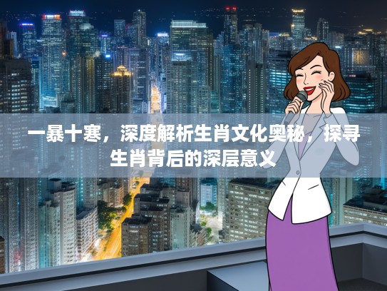 一暴十寒，深度解析生肖文化奥秘，探寻生肖背后的深层意义