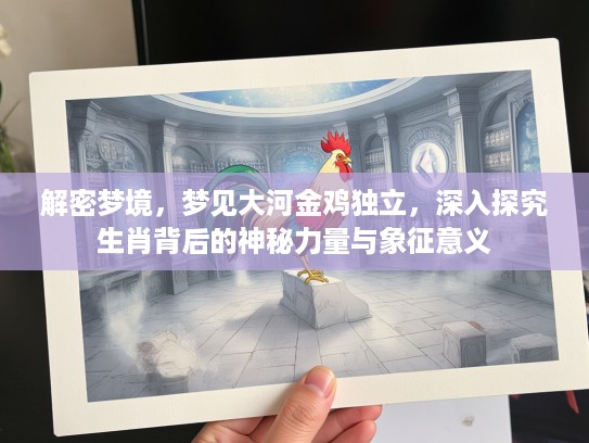 解密梦境，梦见大河金鸡独立，深入探究生肖背后的神秘力量与象征意义