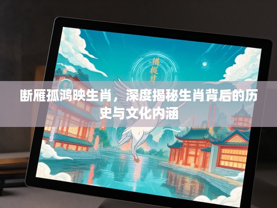 断雁孤鸿映生肖，深度揭秘生肖背后的历史与文化内涵
