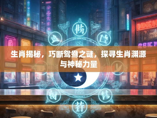 生肖揭秘，巧断鸳鸯之谜，探寻生肖渊源与神秘力量