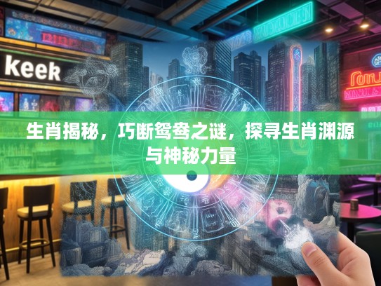 生肖揭秘，巧断鸳鸯之谜，探寻生肖渊源与神秘力量