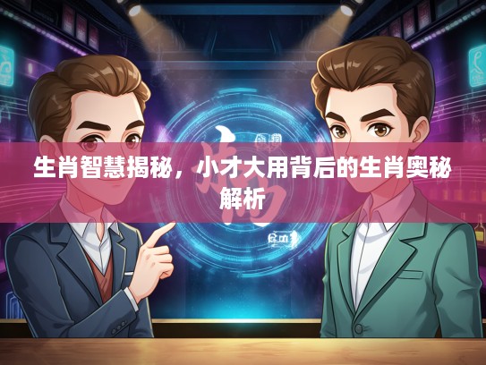 生肖智慧揭秘，小才大用背后的生肖奥秘解析