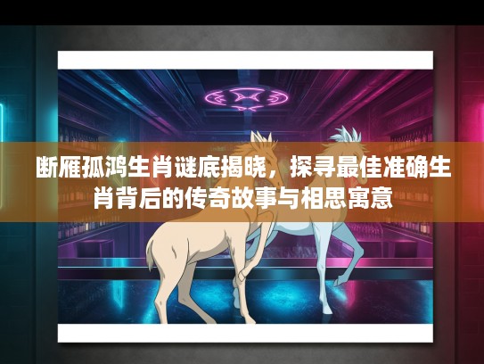 断雁孤鸿生肖谜底揭晓，探寻最佳准确生肖背后的传奇故事与相思寓意
