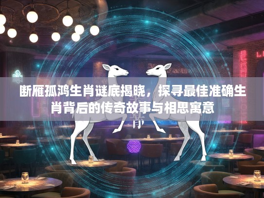 断雁孤鸿生肖谜底揭晓，探寻最佳准确生肖背后的传奇故事与相思寓意