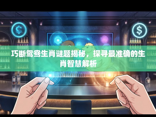 巧断鸳鸯生肖谜题揭秘，探寻最准确的生肖智慧解析