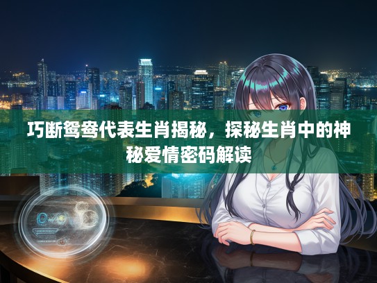 巧断鸳鸯代表生肖揭秘，探秘生肖中的神秘爱情密码解读