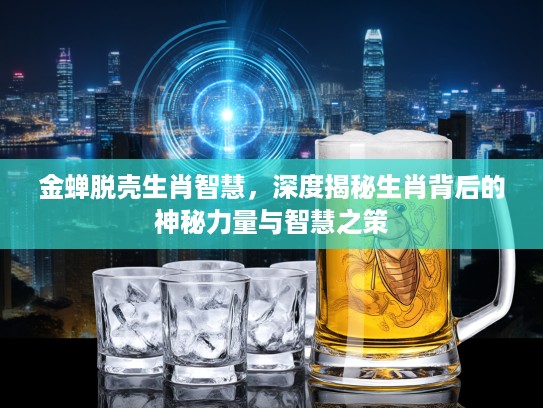 金蝉脱壳生肖智慧，深度揭秘生肖背后的神秘力量与智慧之策