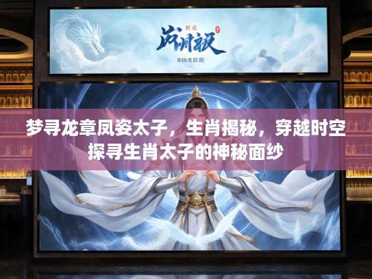 梦寻龙章凤姿太子，生肖揭秘，穿越时空探寻生肖太子的神秘面纱
