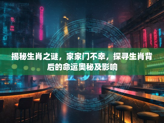 揭秘生肖之谜，家家门不幸，探寻生肖背后的命运奥秘及影响