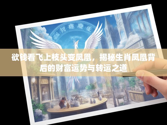 欲钱看飞上枝头变凤凰，揭秘生肖凤凰背后的财富运势与转运之道