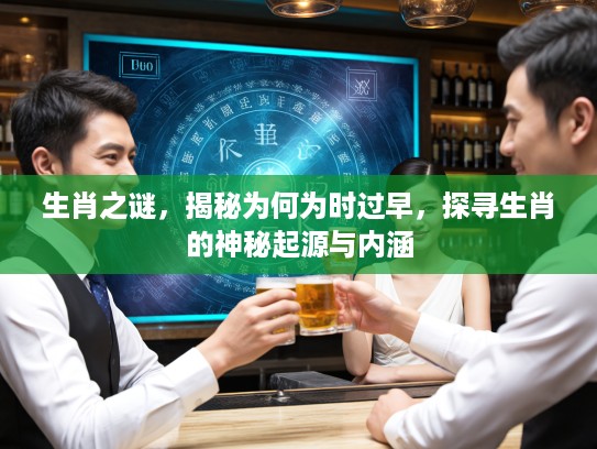 生肖之谜，揭秘为何为时过早，探寻生肖的神秘起源与内涵