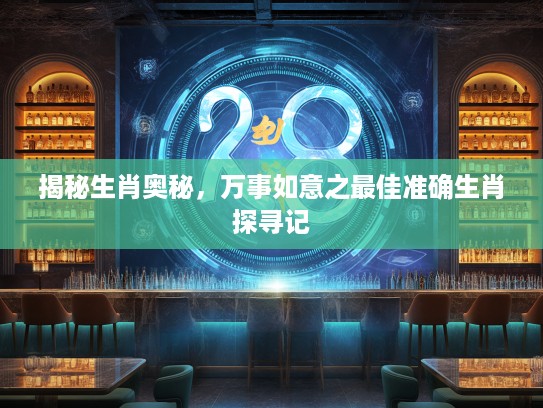 揭秘生肖奥秘，万事如意之最佳准确生肖探寻记