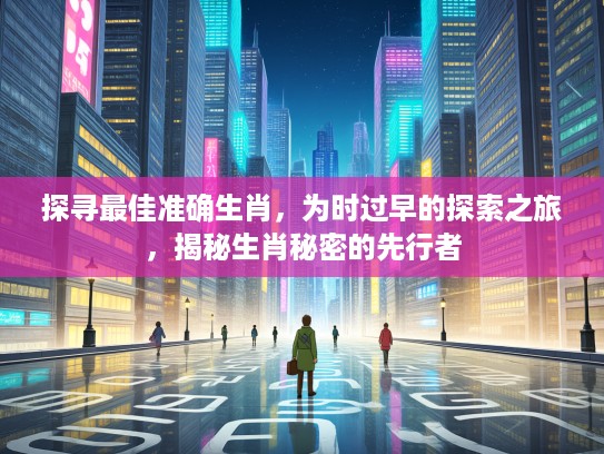 探寻最佳准确生肖，为时过早的探索之旅，揭秘生肖秘密的先行者