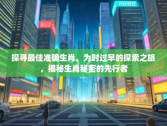 探寻最佳准确生肖，为时过早的探索之旅，揭秘生肖秘密的先行者