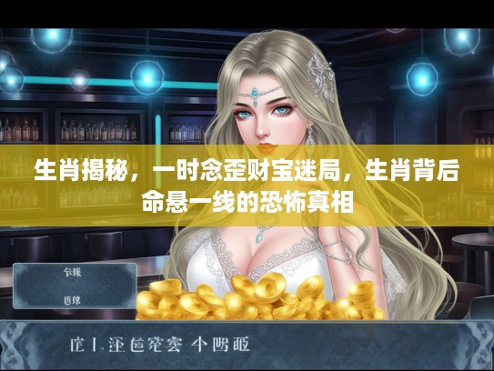 生肖揭秘，一时念歪财宝迷局，生肖背后命悬一线的恐怖真相