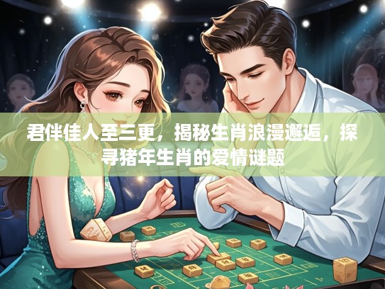 君伴佳人至三更，揭秘生肖浪漫邂逅，探寻猪年生肖的爱情谜题