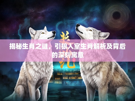 揭秘生肖之谜，引狼入室生肖解析及背后的深刻寓意