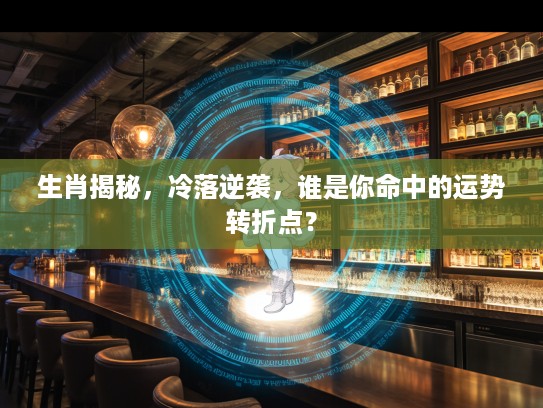 生肖揭秘，冷落逆袭，谁是你命中的运势转折点？