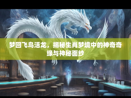 梦回飞鸟活龙，揭秘生肖梦境中的神奇奇缘与神秘面纱