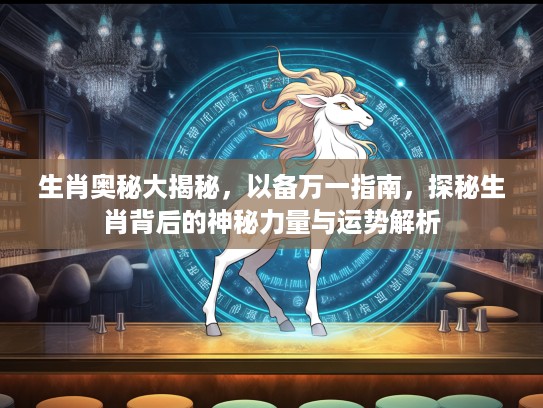 生肖奥秘大揭秘，以备万一指南，探秘生肖背后的神秘力量与运势解析