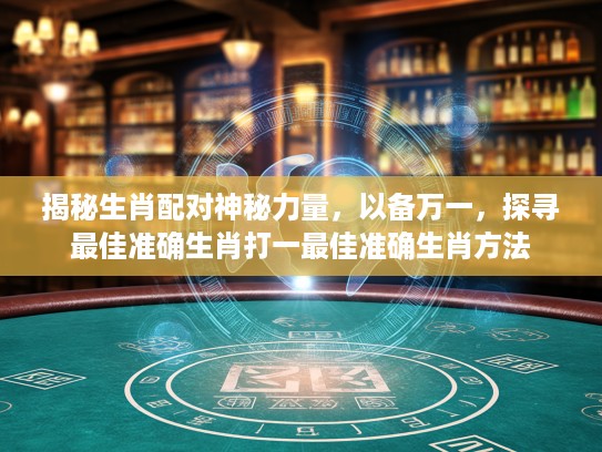 揭秘生肖配对神秘力量，以备万一，探寻最佳准确生肖打一最佳准确生肖方法
