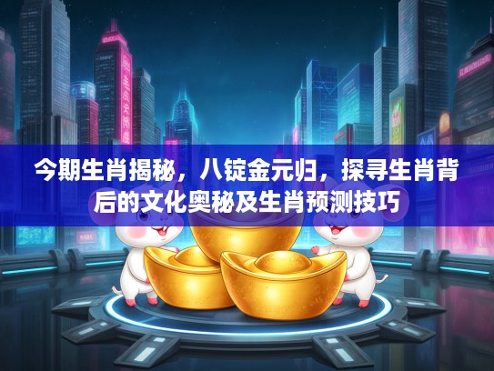 今期生肖揭秘，八锭金元归，探寻生肖背后的文化奥秘及生肖预测技巧