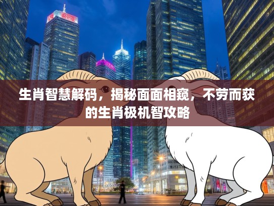 生肖智慧解码，揭秘面面相窥，不劳而获的生肖极机智攻略