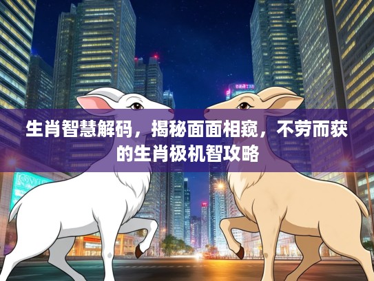 生肖智慧解码，揭秘面面相窥，不劳而获的生肖极机智攻略