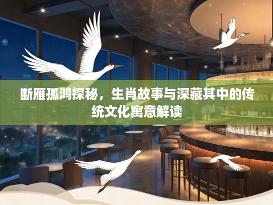 断雁孤鸿探秘，生肖故事与深藏其中的传统文化寓意解读