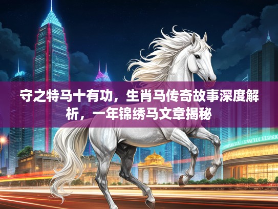 守之特马十有功，生肖马传奇故事深度解析，一年锦绣马文章揭秘