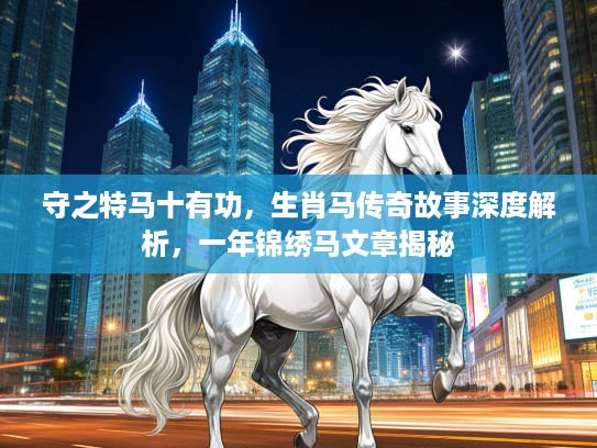 守之特马十有功，生肖马传奇故事深度解析，一年锦绣马文章揭秘