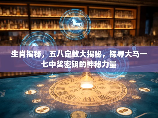 生肖揭秘，五八定数大揭秘，探寻大马一七中奖密钥的神秘力量
