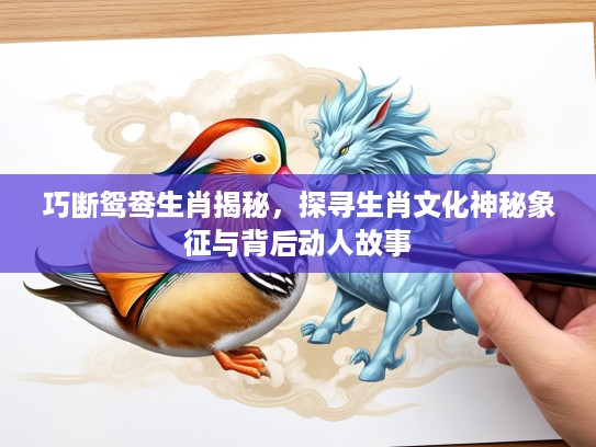 巧断鸳鸯生肖揭秘，探寻生肖文化神秘象征与背后动人故事