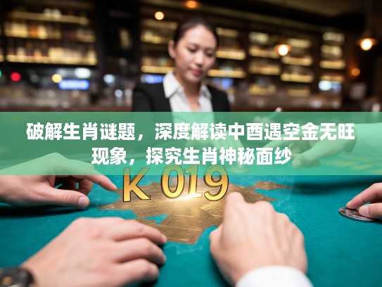 破解生肖谜题，深度解读中酉遇空金无旺现象，探究生肖神秘面纱