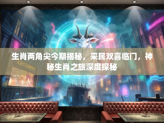 生肖两角尖今期揭秘，采民双喜临门，神秘生肖之旅深度探秘