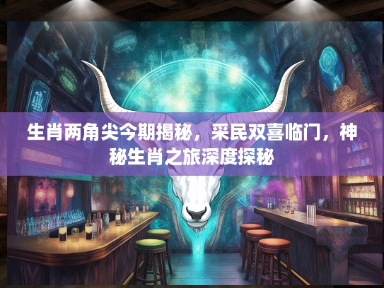 生肖两角尖今期揭秘，采民双喜临门，神秘生肖之旅深度探秘