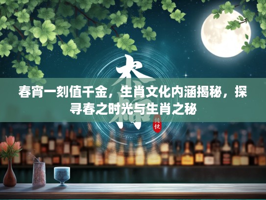 春宵一刻值千金，生肖文化内涵揭秘，探寻春之时光与生肖之秘