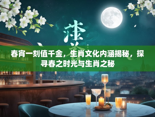 春宵一刻值千金，生肖文化内涵揭秘，探寻春之时光与生肖之秘