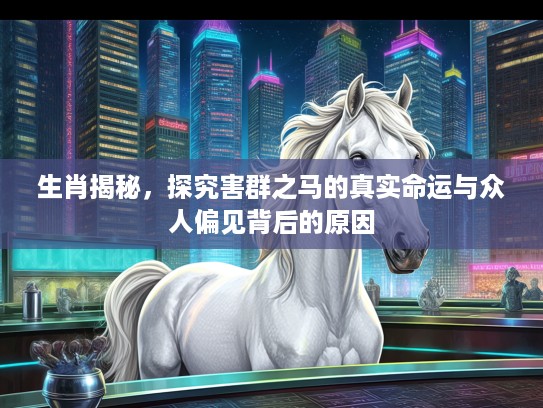 生肖揭秘，探究害群之马的真实命运与众人偏见背后的原因