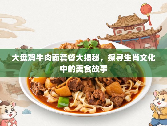 大盘鸡牛肉面套餐大揭秘，探寻生肖文化中的美食故事