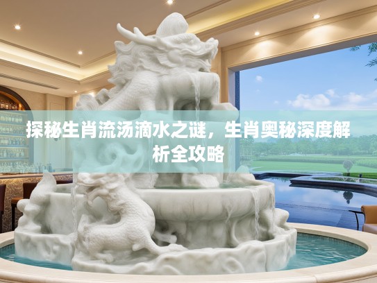 探秘生肖流汤滴水之谜，生肖奥秘深度解析全攻略